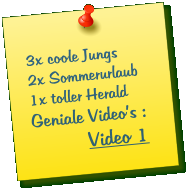 3x coole Jungs 2x Sommerurlaub 1x toller Herald  Geniale Videos :             Video 1